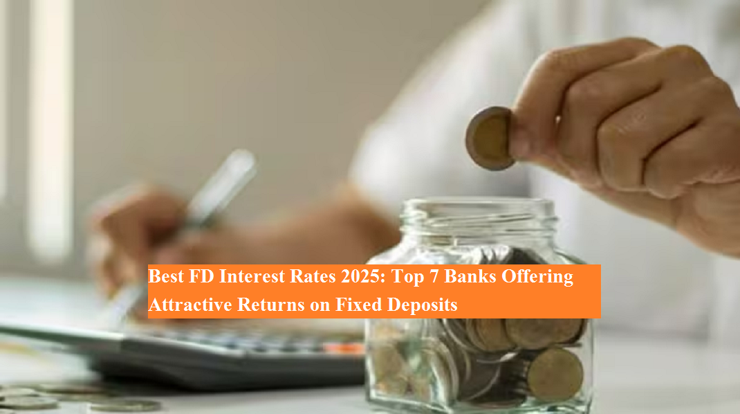 Best Fd Interest Rates 2025 Top 7 Banks Offering Attractive Returns On