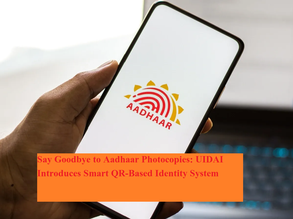Say Goodbye to Aadhaar Photocopies: UIDAI Introduces Smart QR-Based ...