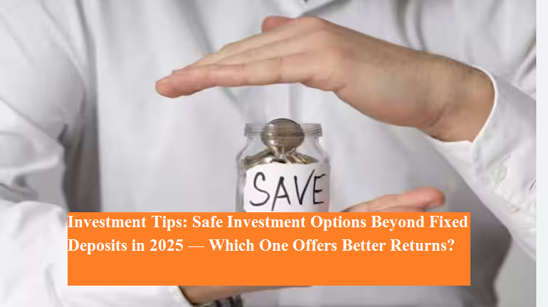 Investment Tips: Safe Investment Options Beyond Fixed Deposits in 2025 ...