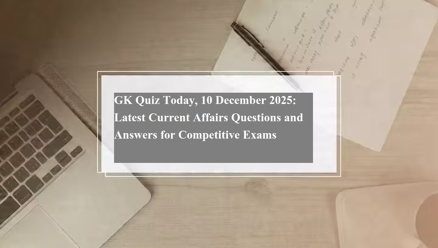 GK Quiz Today, 10 December 2025: Latest Current Affairs Questions and ...