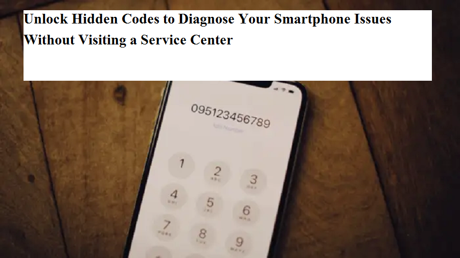 Unlock Hidden Codes to Diagnose Your Smartphone Issues Without Visiting ...